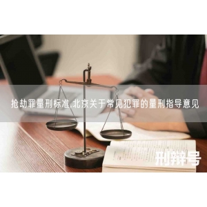 抢劫罪量刑标准,北京关于常见犯罪的量刑指导意见