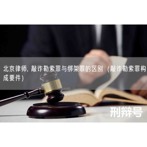 北京律师, 敲诈勒索罪与绑架罪的区别（敲诈勒索罪构成要件）