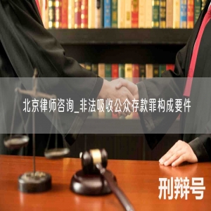 北京律师咨询_非法吸收公众存款罪构成要件