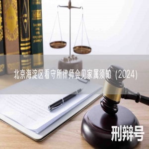 北京海淀区看守所律师会见家属须知（2024）