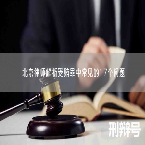 北京律师解析受贿罪中常见的17个问题