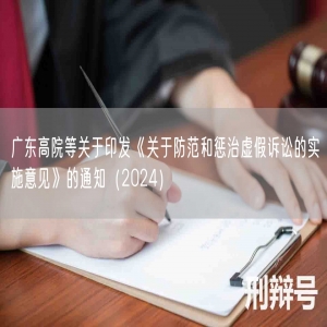 广东高院等关于印发《关于防范和惩治虚假诉讼的实施意见》的通知（2024）