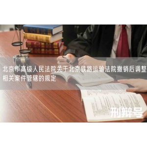 北京市高级人民法院关于北京铁路运输法院撤销后调整相