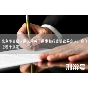 北京市高级人民法院关于民事和行政诉讼鉴定人出庭作证若干规定