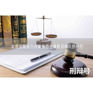 北京法院执行办案规范之债权及收入的执行