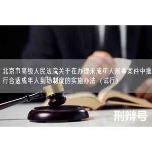北京市高级人民法院关于在办理未成年人刑事案件中推行合适成年人到场制度的实施办法（试行）