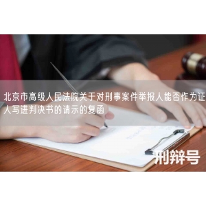 北京市高级人民法院关于对刑事案件举报人能否作为证人写进判决书的请示的复函