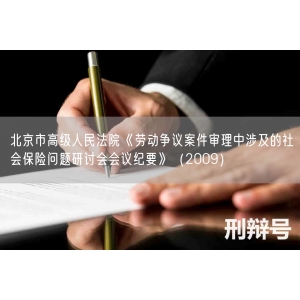 北京市高级人民法院《劳动争议案件审理中涉及的社会保险问题研讨会会议纪要》（2009）