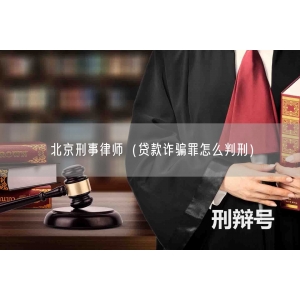 北京刑事律师（贷款诈骗罪怎么判刑）