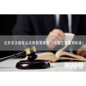 北京非法吸收公众存款罪律师（非吸立案量刑标准）