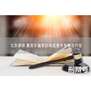北京律师,集资诈骗罪的构成要件有哪些内容