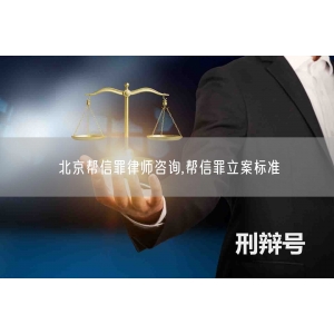 北京帮信罪律师咨询,帮信罪立案标准