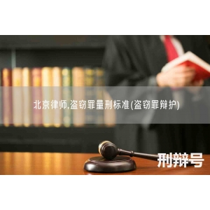 北京律师,盗窃罪量刑标准(盗窃罪辩护)
