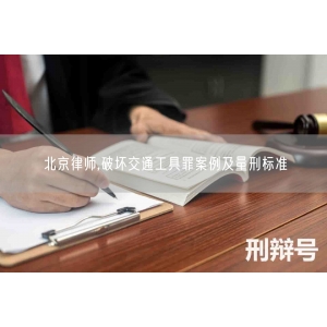 北京律师,破坏交通工具罪案例及量刑标准