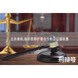 北京律师,强奸罪辩护要点分析及证据收集