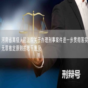 河南省高级人民法院关于办理刑事案件进一步贯彻落实无罪推定原则的若干意见