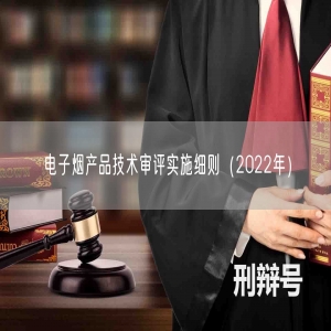 电子烟产品技术审评实施细则（2022年）