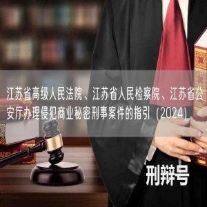 江苏省高级人民法院、江苏省人民检察院、江苏省公安厅办理侵犯商业秘密刑事案件的指引（2024）
