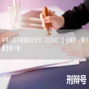 中华人民共和国刑法全文（2024）【 分则】（第六章至第十章）
